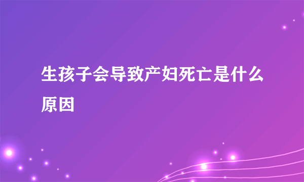 生孩子会导致产妇死亡是什么原因