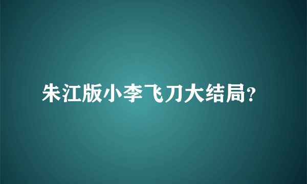 朱江版小李飞刀大结局？