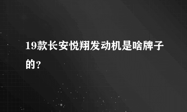 19款长安悦翔发动机是啥牌子的？