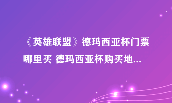 《英雄联盟》德玛西亚杯门票哪里买 德玛西亚杯购买地址分享及价格一览