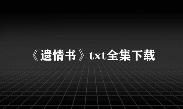 《遗情书》txt全集下载