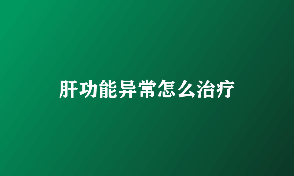 肝功能异常怎么治疗