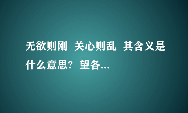 无欲则刚  关心则乱  其含义是什么意思?  望各位解析下