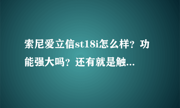 索尼爱立信st18i怎么样？功能强大吗？还有就是触屏的反应快不快？ 和iphone4相比有哪些优点和缺点，谢谢~