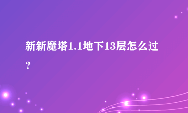 新新魔塔1.1地下13层怎么过？