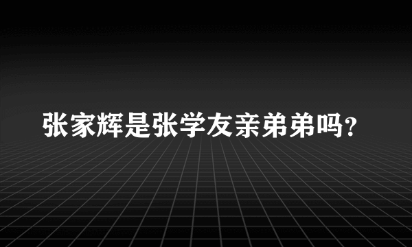 张家辉是张学友亲弟弟吗？