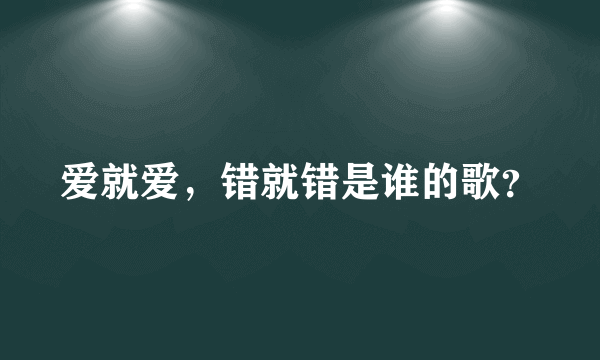 爱就爱，错就错是谁的歌？