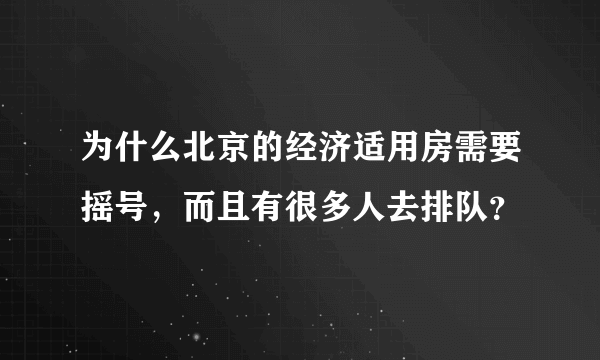 为什么北京的经济适用房需要摇号，而且有很多人去排队？