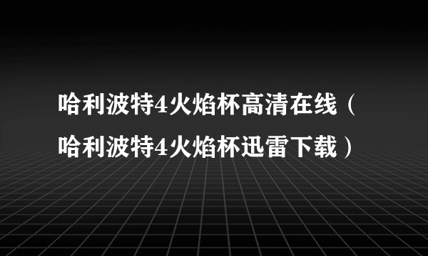 哈利波特4火焰杯高清在线（哈利波特4火焰杯迅雷下载）