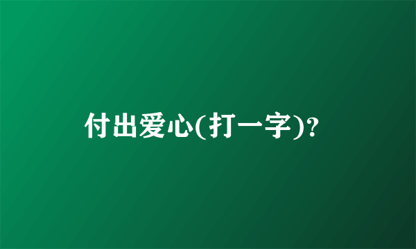 付出爱心(打一字)？