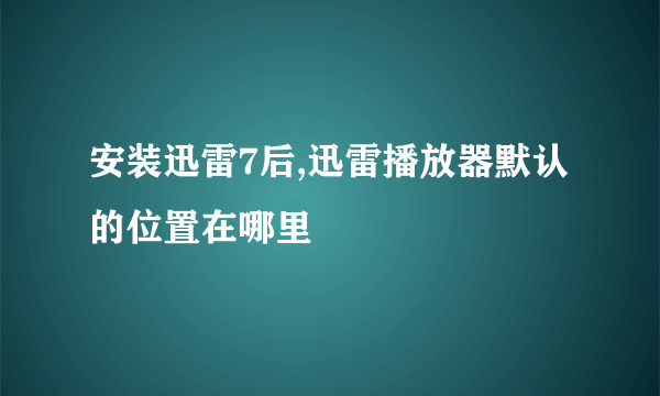 安装迅雷7后,迅雷播放器默认的位置在哪里