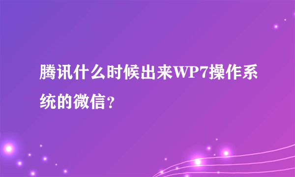 腾讯什么时候出来WP7操作系统的微信？