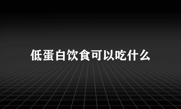 低蛋白饮食可以吃什么