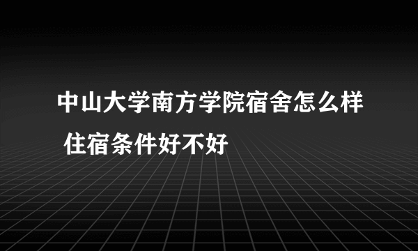 中山大学南方学院宿舍怎么样 住宿条件好不好