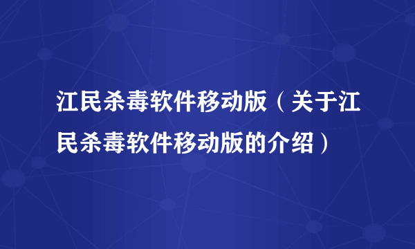 江民杀毒软件移动版（关于江民杀毒软件移动版的介绍）