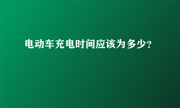 电动车充电时间应该为多少？