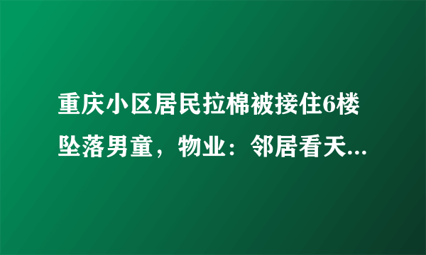 重庆小区居民拉棉被接住6楼坠落男童，物业：邻居看天气发现, 你怎么看？