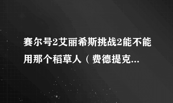 赛尔号2艾丽希斯挑战2能不能用那个稻草人（费德提克）来打？