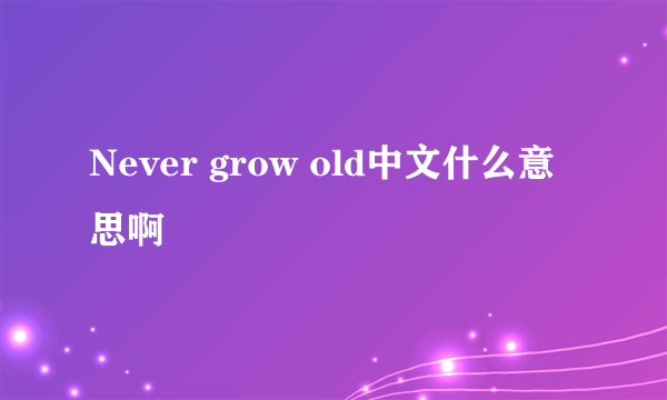 Never grow old中文什么意思啊