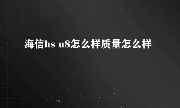 海信hs u8怎么样质量怎么样