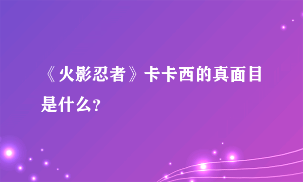 《火影忍者》卡卡西的真面目是什么？