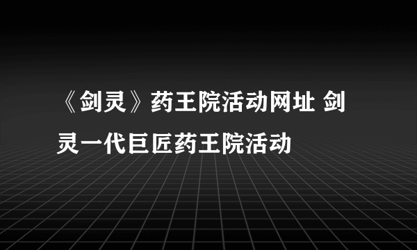 《剑灵》药王院活动网址 剑灵一代巨匠药王院活动