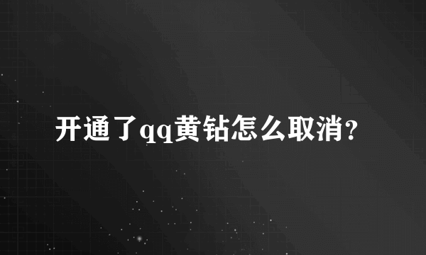 开通了qq黄钻怎么取消？