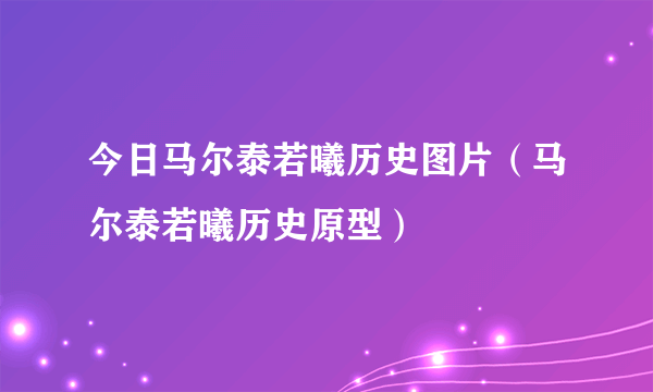 今日马尔泰若曦历史图片（马尔泰若曦历史原型）