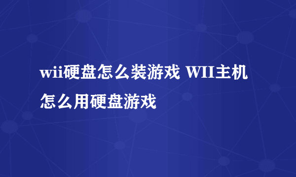 wii硬盘怎么装游戏 WII主机怎么用硬盘游戏