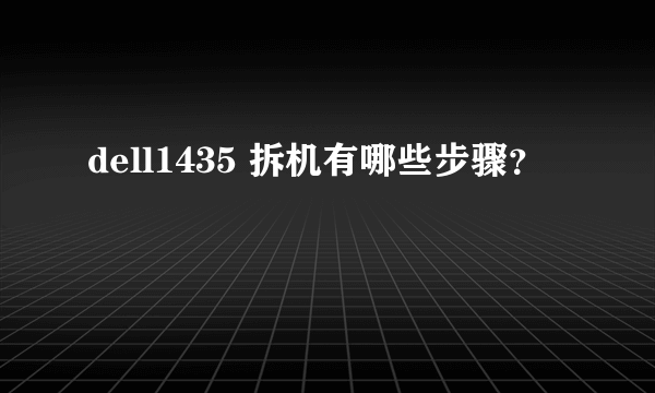 dell1435 拆机有哪些步骤？