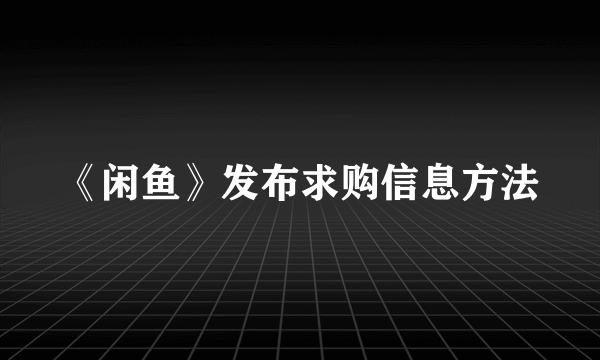 《闲鱼》发布求购信息方法