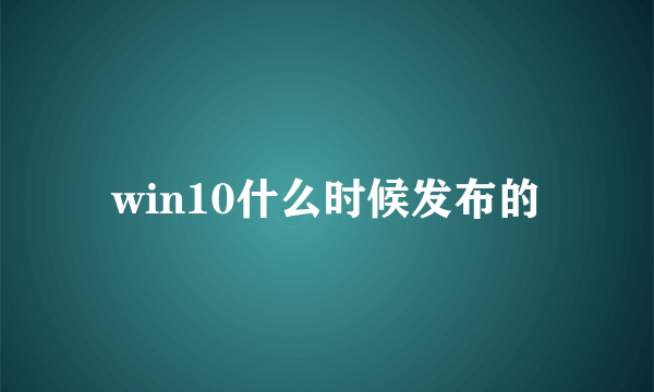 win10什么时候发布的