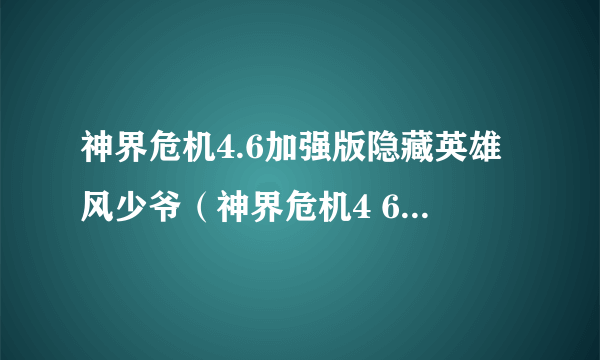 神界危机4.6加强版隐藏英雄风少爷（神界危机4 6加强版）