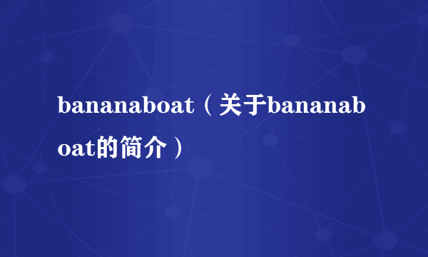 bananaboat（关于bananaboat的简介）