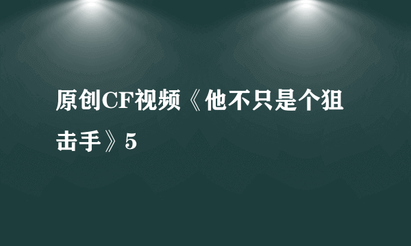 原创CF视频《他不只是个狙击手》5