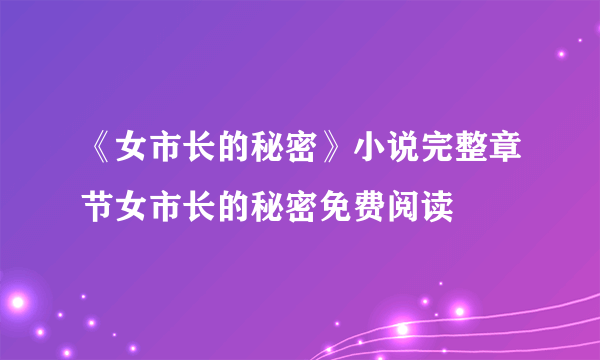 《女市长的秘密》小说完整章节女市长的秘密免费阅读