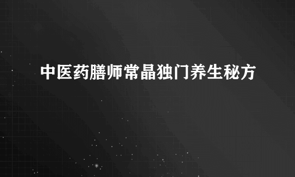 中医药膳师常晶独门养生秘方