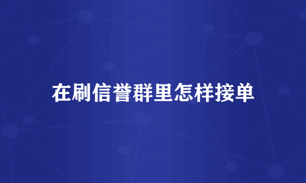 在刷信誉群里怎样接单