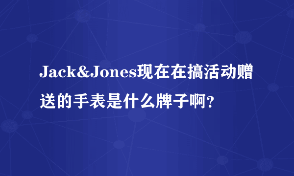 Jack&Jones现在在搞活动赠送的手表是什么牌子啊？