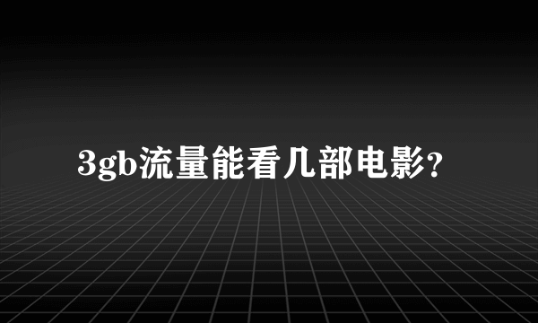 3gb流量能看几部电影？