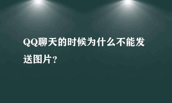 QQ聊天的时候为什么不能发送图片？