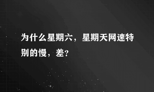 为什么星期六，星期天网速特别的慢，差？