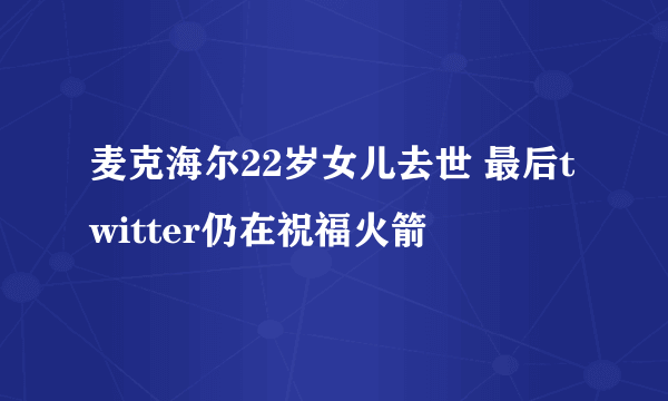 麦克海尔22岁女儿去世 最后twitter仍在祝福火箭