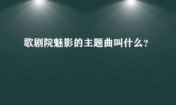 歌剧院魅影的主题曲叫什么？