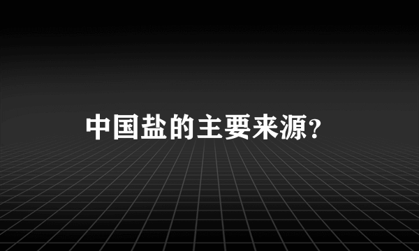 中国盐的主要来源？