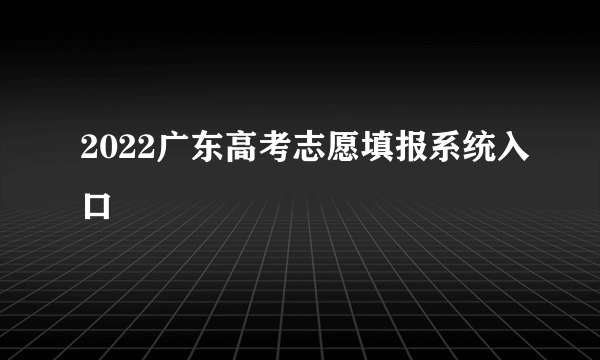 2022广东高考志愿填报系统入口