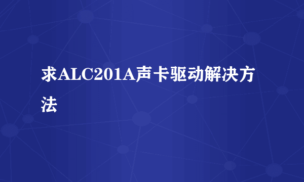 求ALC201A声卡驱动解决方法