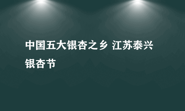 中国五大银杏之乡 江苏泰兴银杏节