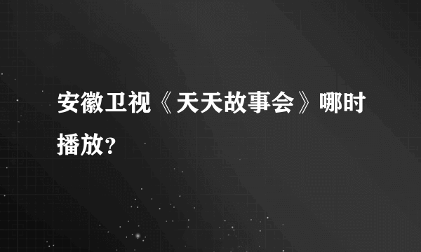 安徽卫视《天天故事会》哪时播放？