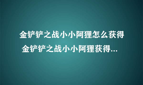 金铲铲之战小小阿狸怎么获得 金铲铲之战小小阿狸获得方法介绍